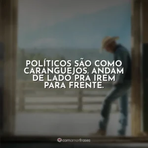 Políticos são como caranguejos. Andam de lado pra irem para frente. Yellowstone