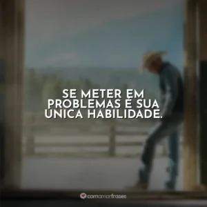 Se meter em problemas é sua única habilidade. Yellowstone