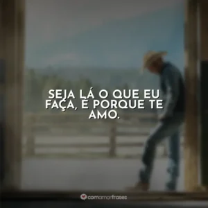 Seja lá o que eu faça, é porque te amo. Yellowstone