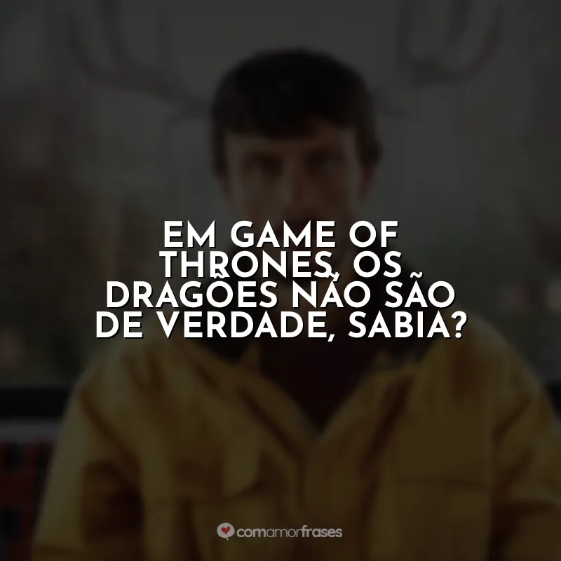 Frase final da série Bebê Rena: Em Game of Thrones, os dragões não são de verdade, sabia?