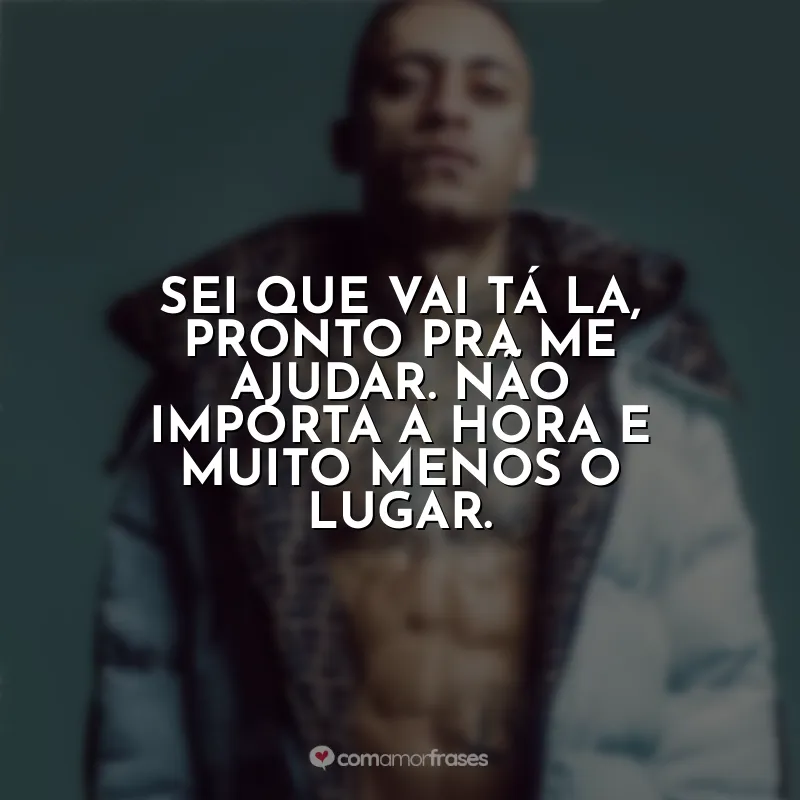 Sei que vai tá la, pronto pra me ajudar. Não importa a hora e muito menos o lugar. MC Kadu