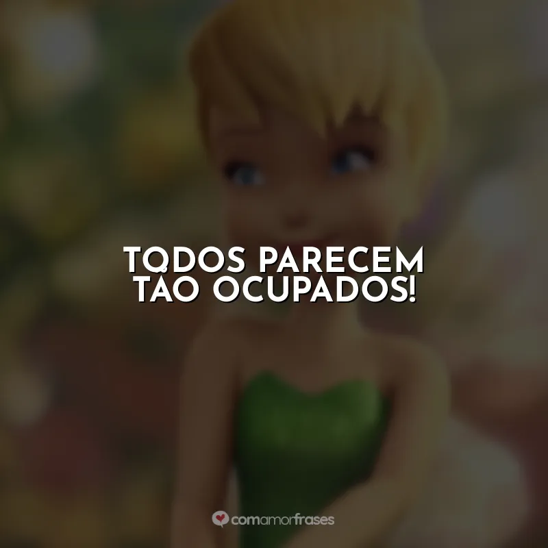 Frase final do filme Tinker Bell: Todos parecem tão ocupados!