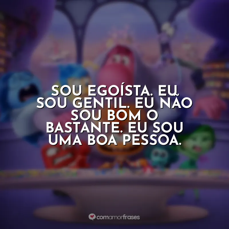 Frases de Divertida Mente 2 filme: Sou egoísta. Eu sou gentil. Eu não sou bom o bastante. Eu sou uma boa pessoa.