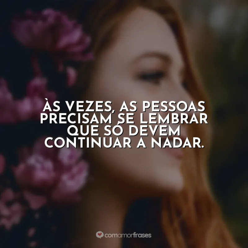 Às vezes, as pessoas precisam se lembrar que só devem continuar a nadar.