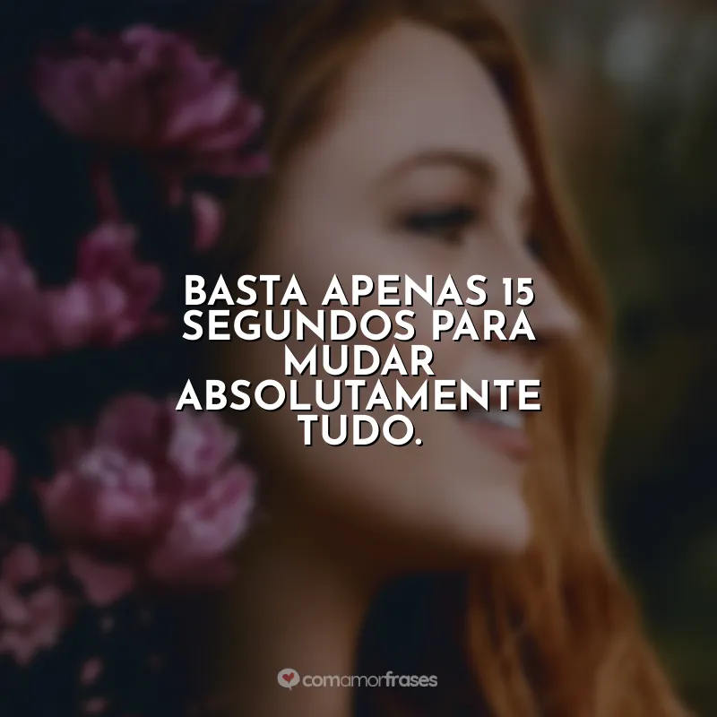 Basta apenas 15 segundos para mudar absolutamente tudo.