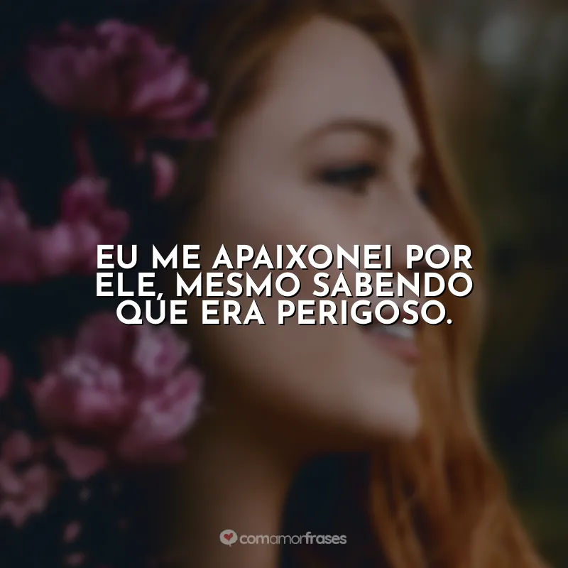 Eu me apaixonei por ele, mesmo sabendo que era perigoso.
