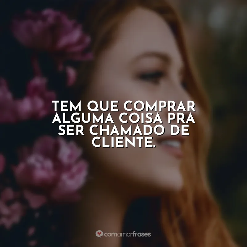 Tem que comprar alguma coisa pra ser chamado de cliente.