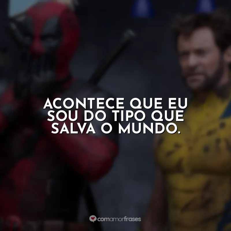 Frases Deadpool e Wolverine filme: Acontece que eu sou do tipo que salva o mundo.