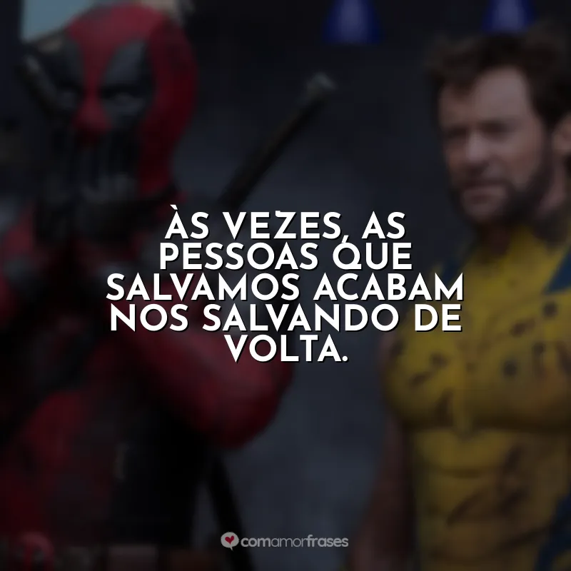 Às vezes, as pessoas que salvamos acabam nos salvando de volta. Deadpool e Wolverine (Filme)