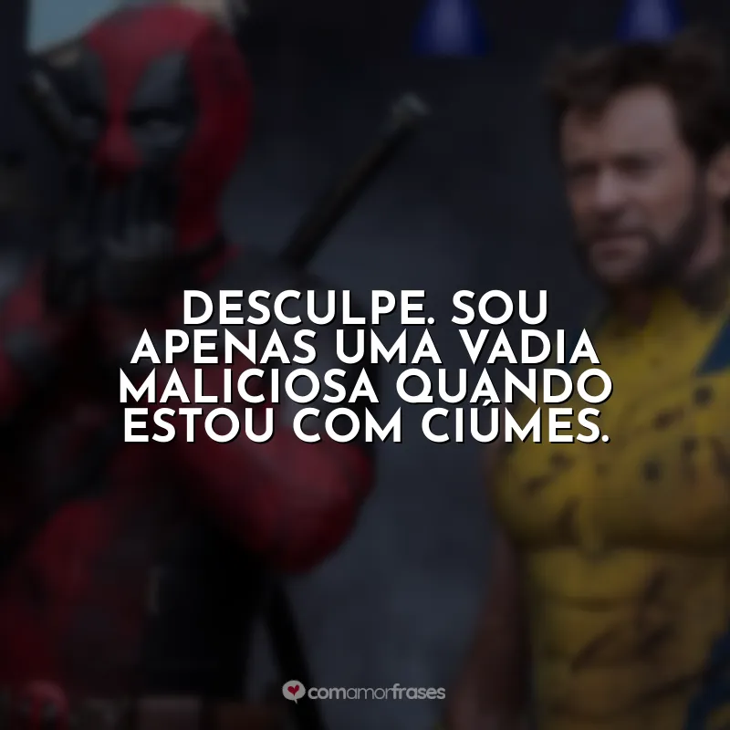 Desculpe. Sou apenas uma vadia maliciosa quando estou com ciúmes. Deadpool e Wolverine (Filme)