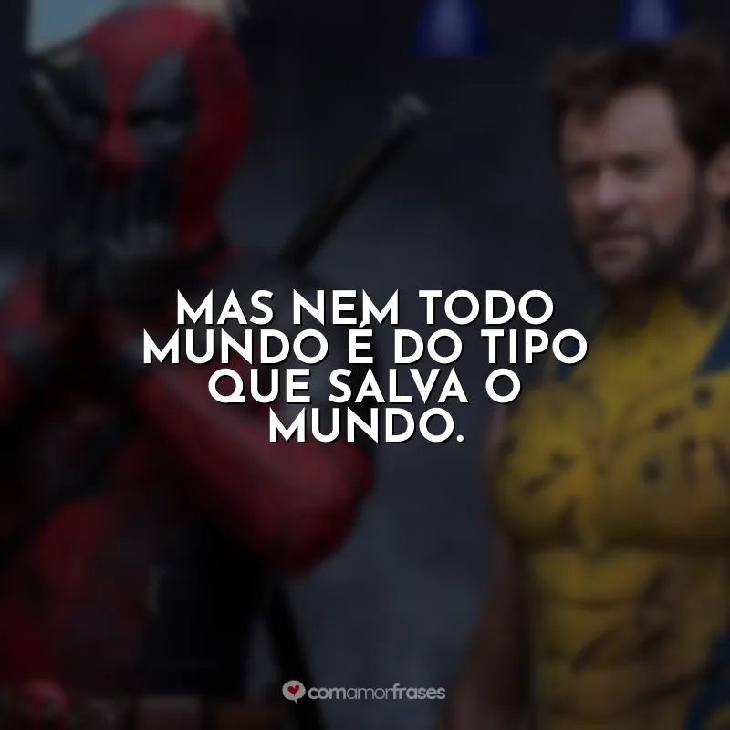 Mas nem todo mundo é do tipo que salva o mundo. Deadpool e Wolverine (Filme)