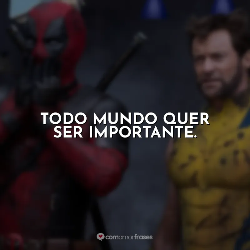 Frases de Deadpool e Wolverine filme: Todo mundo quer ser importante.